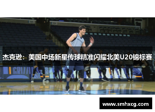 杰克逊：美国中场新星传球精准闪耀北美U20锦标赛