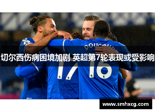 切尔西伤病困境加剧 英超第7轮表现或受影响