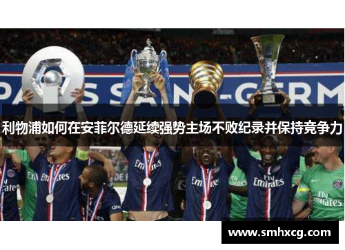 利物浦如何在安菲尔德延续强势主场不败纪录并保持竞争力