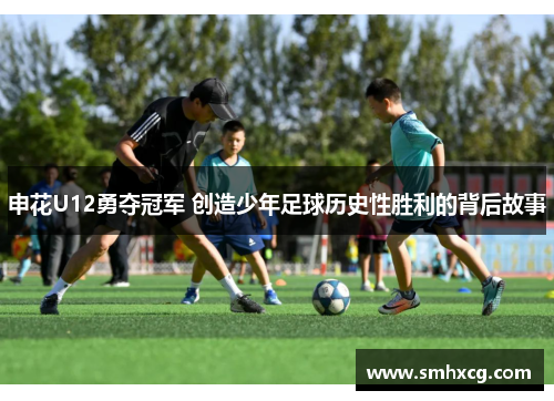 申花U12勇夺冠军 创造少年足球历史性胜利的背后故事