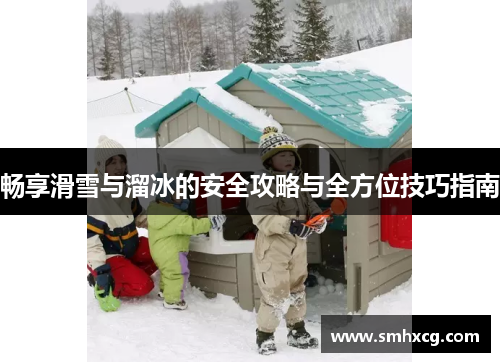 畅享滑雪与溜冰的安全攻略与全方位技巧指南