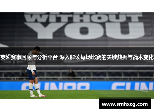 英超赛事回顾与分析平台 深入解读每场比赛的关键数据与战术变化