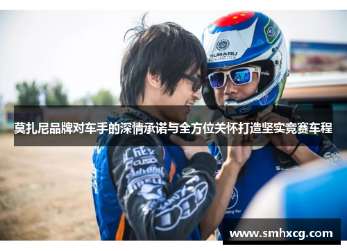 莫扎尼品牌对车手的深情承诺与全方位关怀打造坚实竞赛车程