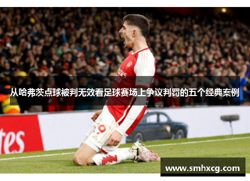 从哈弗茨点球被判无效看足球赛场上争议判罚的五个经典案例